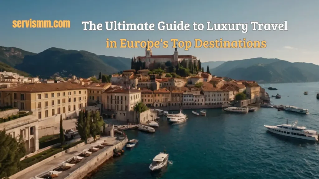 The Ultimate Guide to Luxury Travel in Europe's Top Destinations